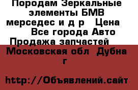 Породам Зеркальные элементы БМВ мерседес и д.р › Цена ­ 500 - Все города Авто » Продажа запчастей   . Московская обл.,Дубна г.